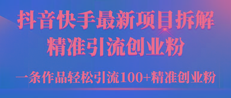 (9447期)2024年抖音快手最新项目拆解视频引流创业粉，一天轻松引流精准创业粉100+-铜臭网