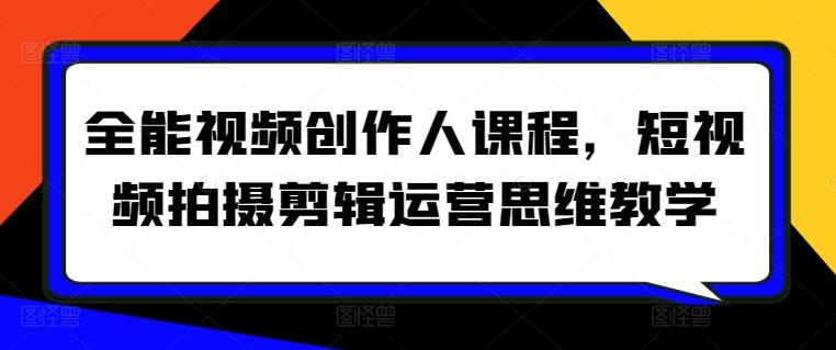 全能视频创作人课程，短视频拍摄剪辑运营思维教学-铜臭网