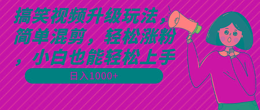 搞笑视频升级玩法，简单混剪，轻松涨粉，小白也能上手，日入1000+教程+素材-铜臭网