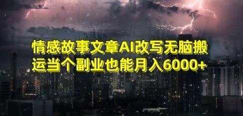 情感故事文章AI改写无脑搬运当个副业也能月入6000+【揭秘】-铜臭网