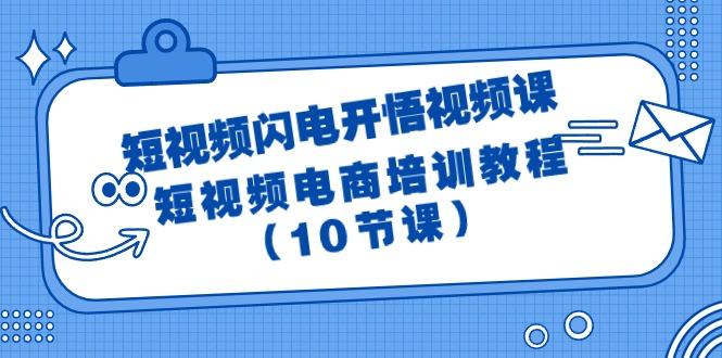 (9682期)短视频-闪电开悟视频课：短视频电商培训教程(10节课)-铜臭网