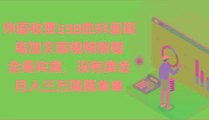 外面收费598的抖音简笔加文案视频教程，全是实操，没有废话，月入三万简简单单-铜臭网
