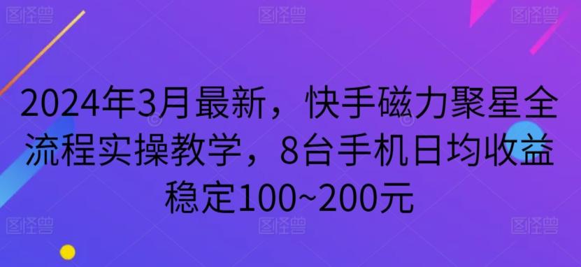 2024年3月最新，快手磁力聚星全流程实操教学，8台手机日均收益稳定100~200元【揭秘】-铜臭网