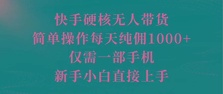 (9861期)快手硬核无人带货，简单操作每天纯佣1000+,仅需一部手机，新手小白直接上手-铜臭网