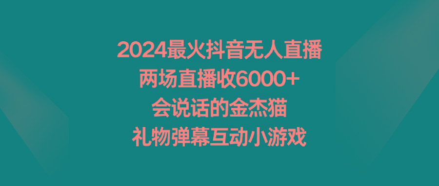 2024最火抖音无人直播，两场直播收6000+会说话的金杰猫 礼物弹幕互动小游戏-铜臭网