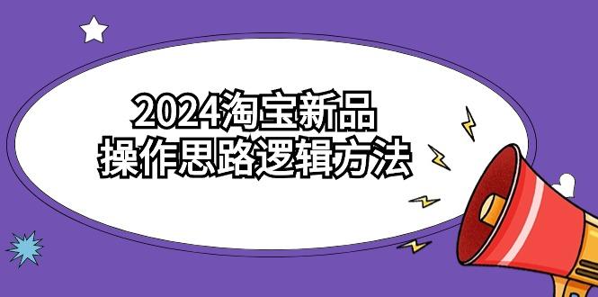 (9254期)2024淘宝新品操作思路逻辑方法(6节视频课)-铜臭网
