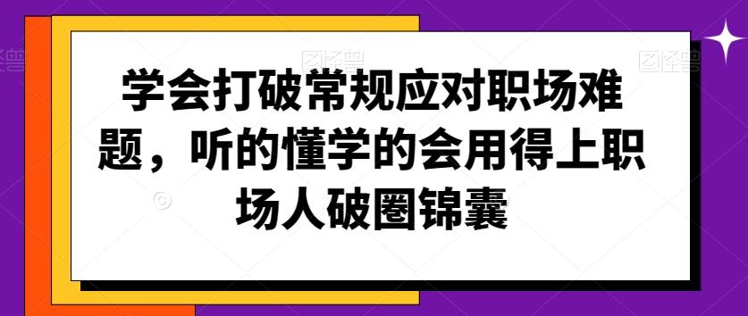 学会打破常规应对职场难题，听的懂学的会用得上职场人破圏锦囊-铜臭网