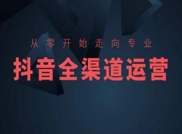 从零开始走向专业，抖音全渠道运营，抖音电商培训-铜臭网