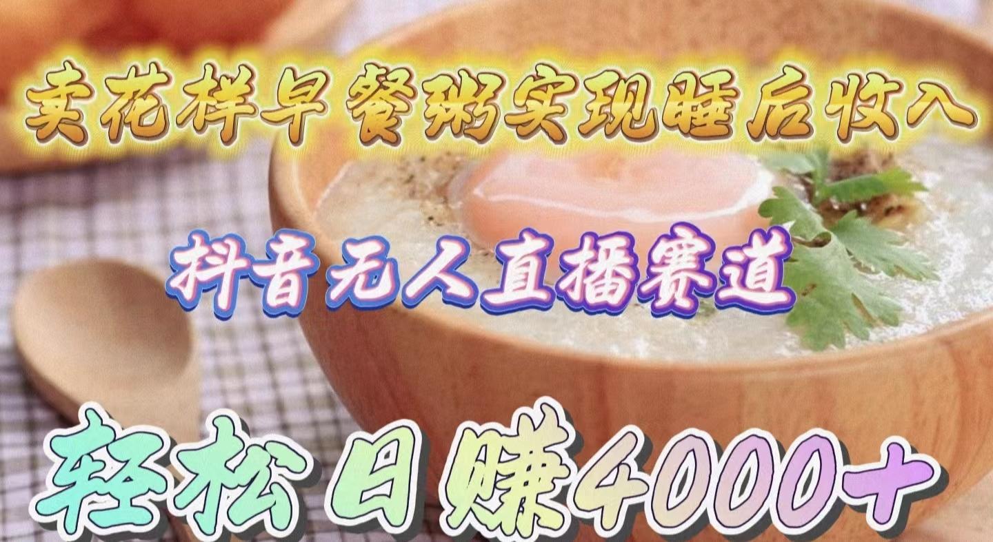 (9822期)卖花样早餐粥实现睡后收入！抖音无人直播新赛道，轻松日赚4000+-铜臭网
