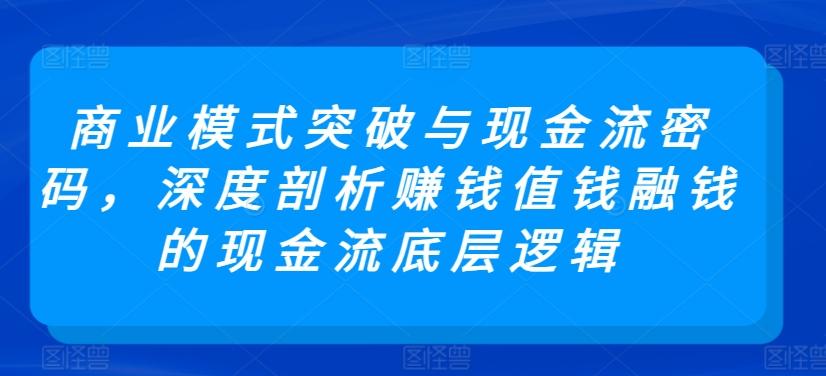 商业模式突破与现金流密码，深度剖析赚钱值钱融钱的现金流底层逻辑-铜臭网
