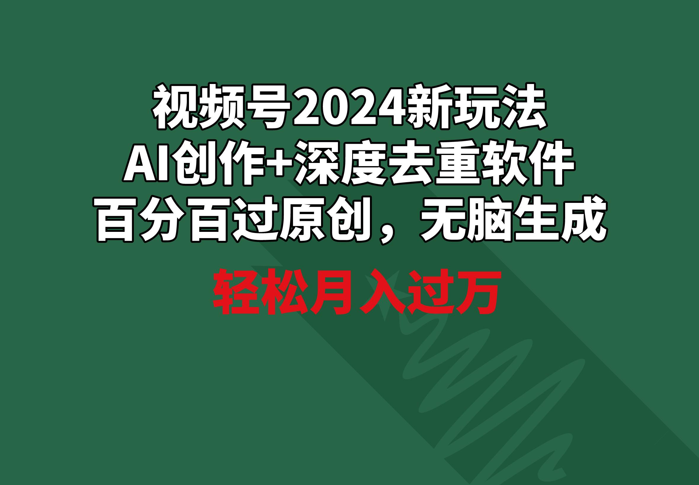 视频号2024新玩法，AI创作+深度去重软件 百分百过原创，无脑生成，月入过万-铜臭网