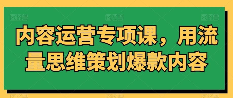内容运营专项课，用流量思维策划爆款内容-铜臭网