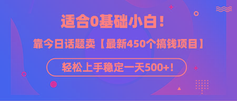 (9268期)适合0基础小白！靠今日话题卖【最新450个搞钱方法】轻松上手稳定一天500+！-铜臭网