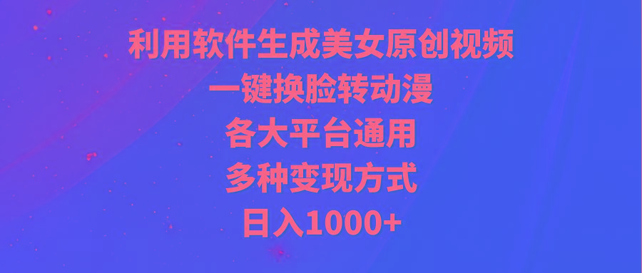 (9482期)利用软件生成美女原创视频，一键换脸转动漫，各大平台通用，多种变现方式-铜臭网