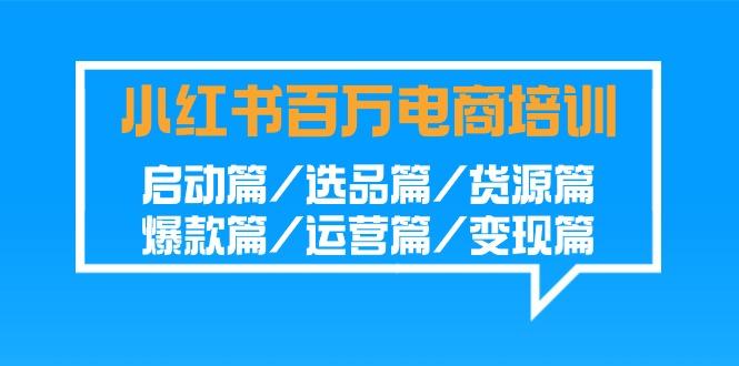 小红书百万电商培训班：启动篇/选品篇/货源篇/爆款篇/运营篇/变现篇-铜臭网