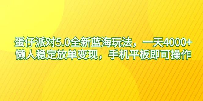蛋仔派对5.0全新蓝海玩法，一天4000+，懒人稳定放单变现，手机平板即可…-铜臭网