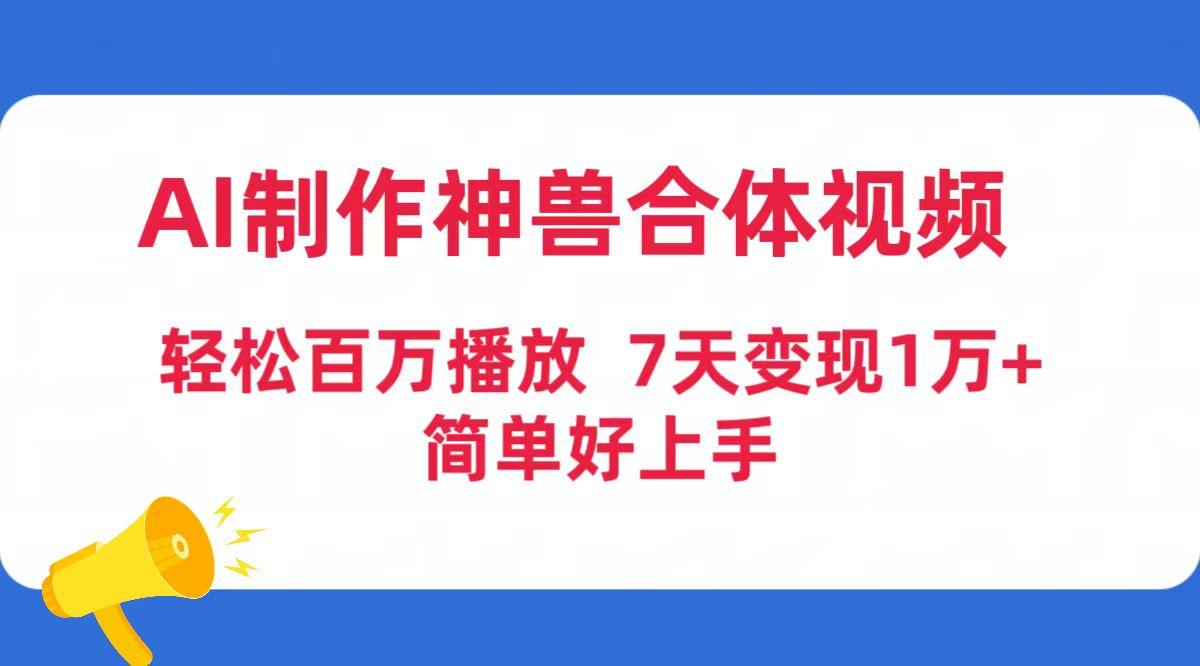 (9600期)AI制作神兽合体视频，轻松百万播放，七天变现1万+简单好上手(工具+素材)-铜臭网