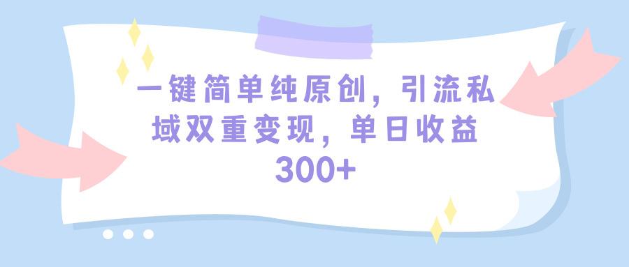 (9472期)一键简单纯原创，引流私域双重变现，单日收益300+(教程+素材)-铜臭网