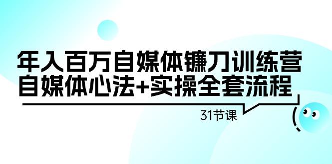 年入百万自媒体镰刀训练营：自媒体心法+实操全套流程(31节课)-铜臭网