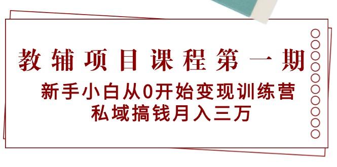 教辅项目课程第一期:新手小白从0开始变现训练营 私域搞钱月入三万-铜臭网