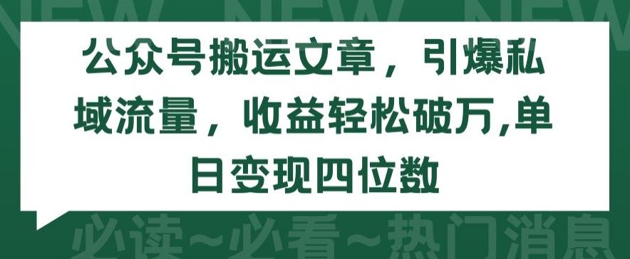 公众号搬运文章，引爆私域流量，收益轻松破万，单日变现四位数【揭秘】-铜臭网