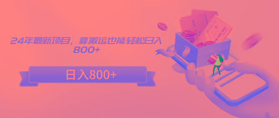 24年最新项目，靠搬运也能轻松日入800+-铜臭网