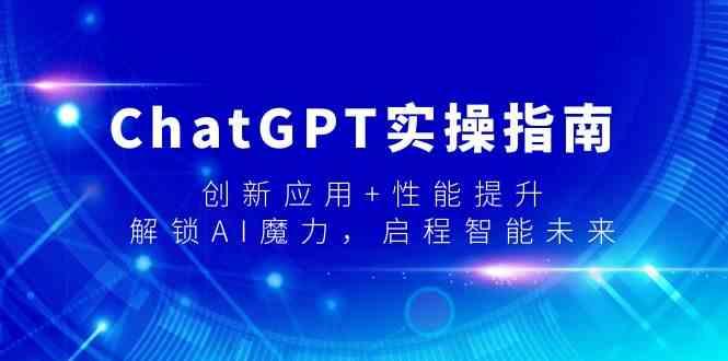 ChatGPT实操指南，创新应用+性能提升，解锁AI魔力，启程智能未来-铜臭网