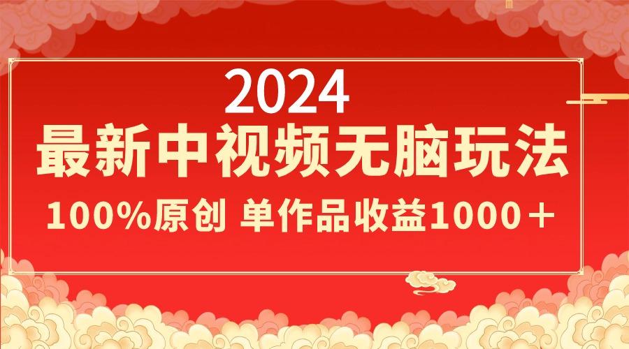 2024最新中视频无脑玩法，作品制作简单，100%原创，单作品收益1000＋-铜臭网