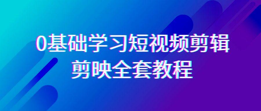 0基础系统学习短视频剪辑，剪映全套33节教程，全面覆盖剪辑功能-铜臭网