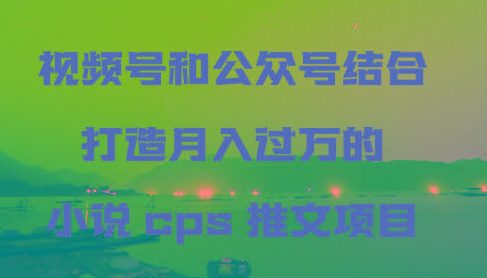 视频号和公众号结合打造月入过万的小说cps推文项目-铜臭网
