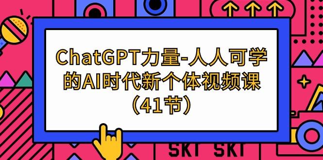 (9670期)ChatGPT-力量-人人可学的AI时代新个体视频课(41节)-铜臭网