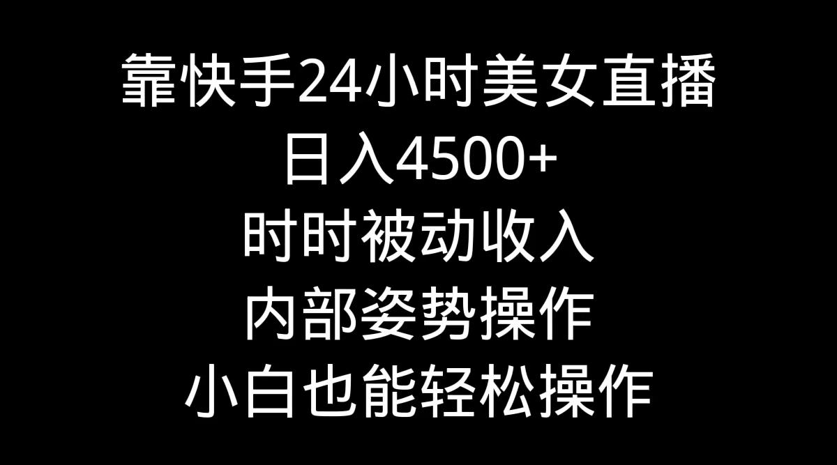 靠快手美女24小时直播，日入4500+，时时被动收入，内部姿势操作，小白也...-铜臭网