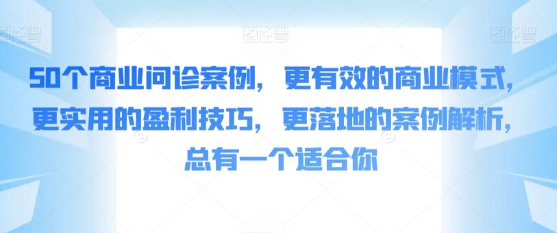 50个商业问诊案例,更有效的商业模式,更实用的盈利技巧,更落地的案例解析,总有一个适合你-铜臭网