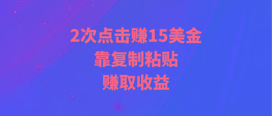 (9384期)靠2次点击赚15美金，复制粘贴就能赚取收益-铜臭网