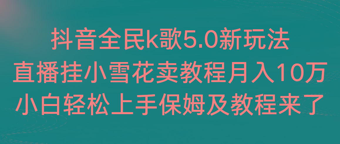 抖音全民k歌5.0新玩法，直播挂小雪花卖教程月入10万，小白轻松上手，保…-铜臭网