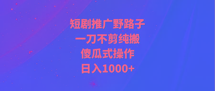 (9586期)短剧推广野路子，一刀不剪纯搬运，傻瓜式操作，日入1000+-铜臭网