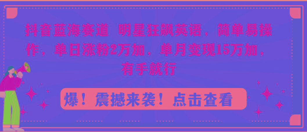抖音蓝海赛道，明星狂飙英语，简单易操作，单日涨粉2万加，单月变现15万...-铜臭网