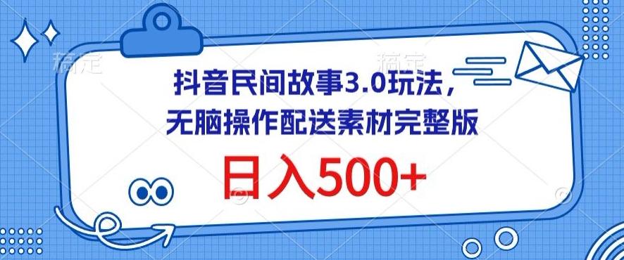 抖音民间故事3.0玩法，无脑操作，日入500+配送素材完整版【揭秘】-铜臭网