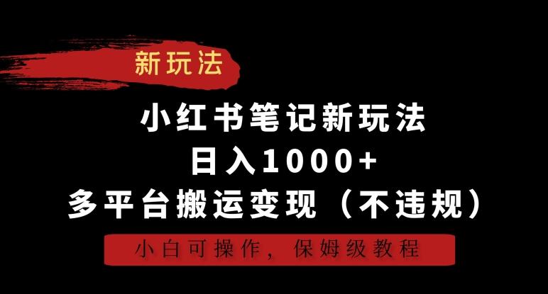 小红书笔记新玩法,日入1000+,多平台搬运变现(不违规),小白可操作,保姆级教程【揭秘】-铜臭网