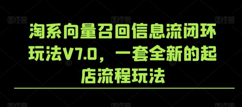 淘系向量召回信息流闭环玩法V7.0,一套全新的起店流程玩法-铜臭网