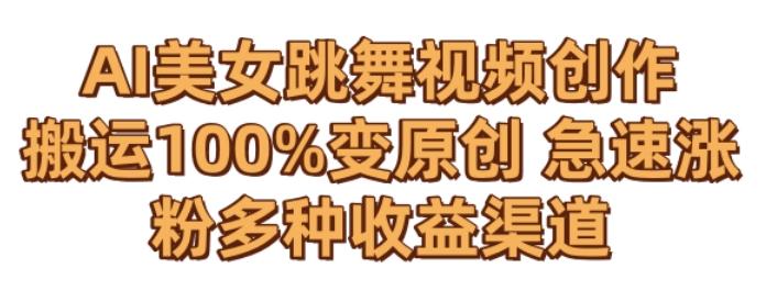 AI美女跳舞视频0成本创作，骚操作搬运，100%变原创，急速涨粉，多种收益渠道【揭秘】-铜臭网