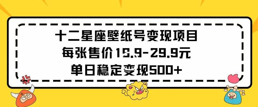 十二星座壁纸号变现项目每张售价19元单日稳定变现500+以上【揭秘】-铜臭网