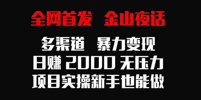 全网首发，金山夜话多渠道暴力变现，日赚2000无压力，项目实操新手也能做-铜臭网