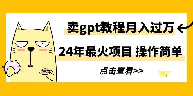24年最火项目，卖gpt教程月入过万，操作简单-铜臭网