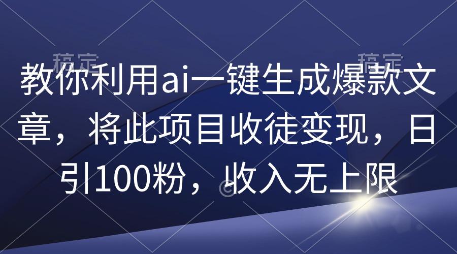 (9495期)教你利用ai一键生成爆款文章，将此项目收徒变现，日引100粉，收入无上限-铜臭网