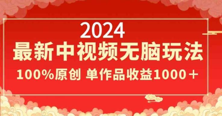 2024最新中视频无脑玩法，作品制作简单，100%原创，单作品收益1000＋【揭秘】-铜臭网
