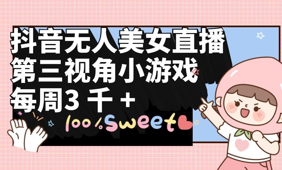 (9796期)抖音无人美女直播,第三视角小游戏,每周收益3000+-铜臭网