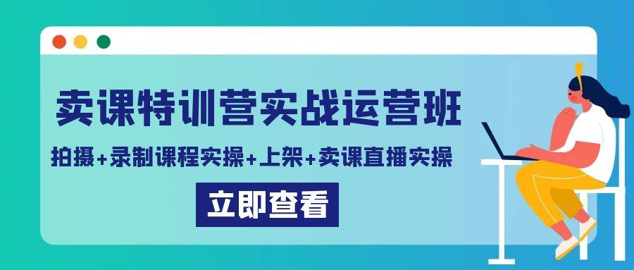 卖课特训营实战运营班：拍摄+录制课程实操+上架课程+卖课直播实操-铜臭网