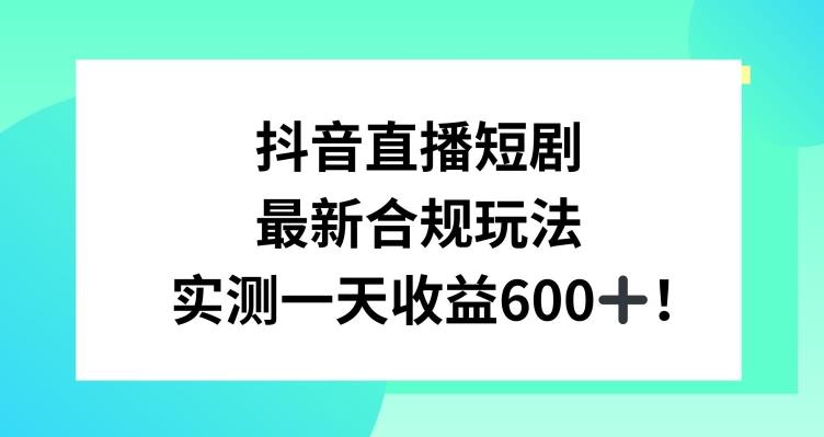 抖音直播短剧最新合规玩法，实测一天变现600+，教程+素材全解析【揭秘】-铜臭网