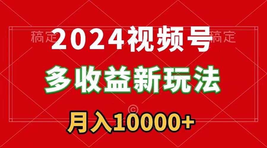2024视频号多收益新玩法，每天5分钟，月入1w+，新手小白都能简单上手-铜臭网